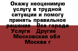 Окажу неоценимую услугу в трудной ситуации и помогу принять правильное решение - Все города Услуги » Другие   . Московская обл.,Москва г.